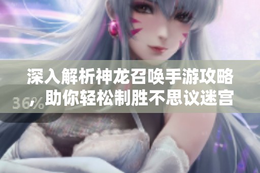 深入解析神龙召唤手游攻略，助你轻松制胜不思议迷宫