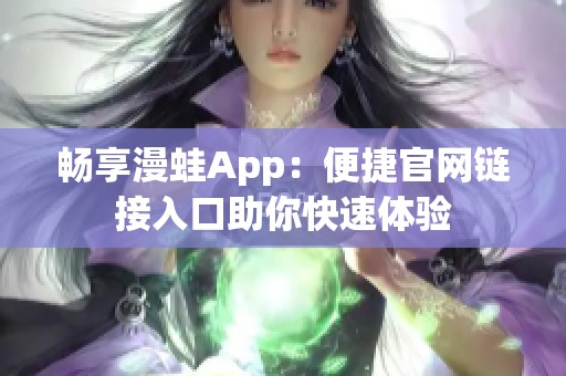 畅享漫蛙App：便捷官网链接入口助你快速体验