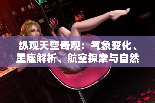 纵观天空奇观：气象变化、星座解析、航空探索与自然现象的全景研究