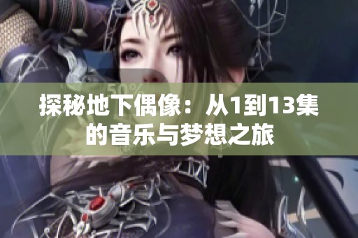 探秘地下偶像：从1到13集的音乐与梦想之旅