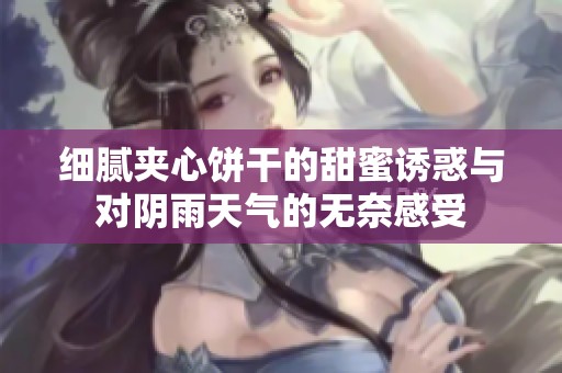 细腻夹心饼干的甜蜜诱惑与对阴雨天气的无奈感受