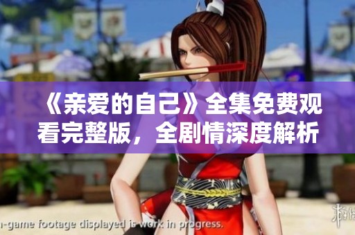 《亲爱的自己》全集免费观看完整版，全剧情深度解析与分享