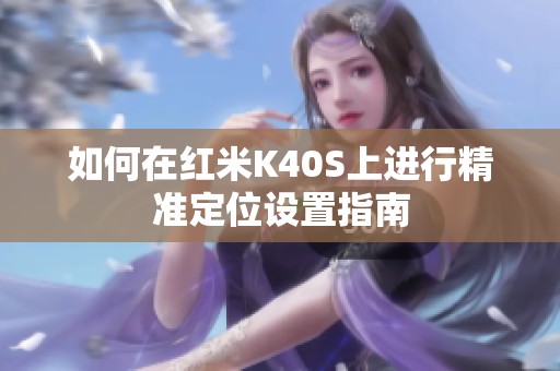 如何在红米K40S上进行精准定位设置指南