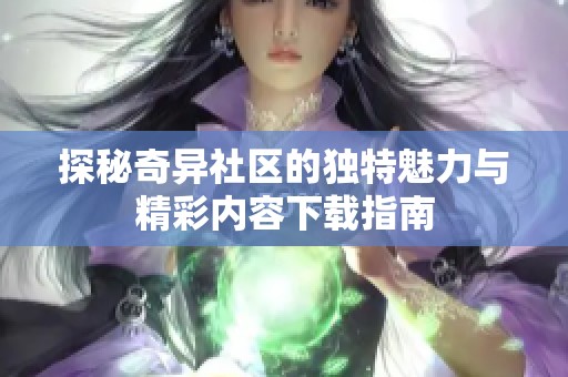 探秘奇异社区的独特魅力与精彩内容下载指南