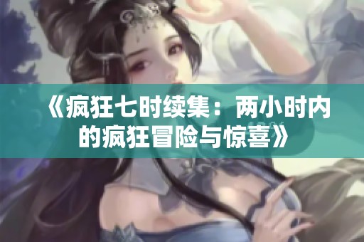 《疯狂七时续集：两小时内的疯狂冒险与惊喜》