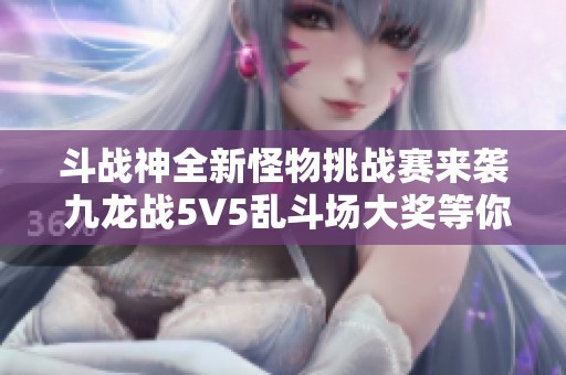 斗战神全新怪物挑战赛来袭 九龙战5V5乱斗场大奖等你来拿