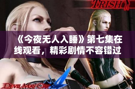 《今夜无人入睡》第七集在线观看，精彩剧情不容错过