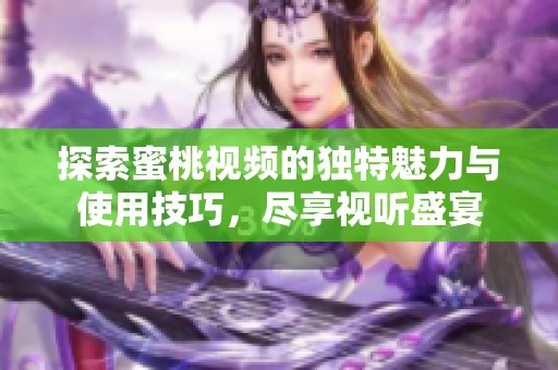 探索蜜桃视频的独特魅力与使用技巧，尽享视听盛宴