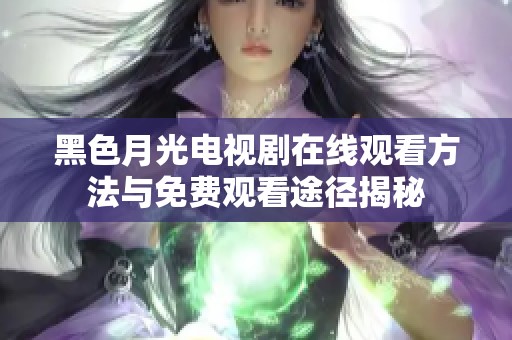 黑色月光电视剧在线观看方法与免费观看途径揭秘