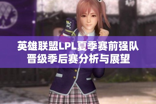 英雄联盟LPL夏季赛前强队晋级季后赛分析与展望
