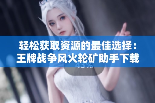 轻松获取资源的最佳选择：王牌战争风火轮矿助手下载指南