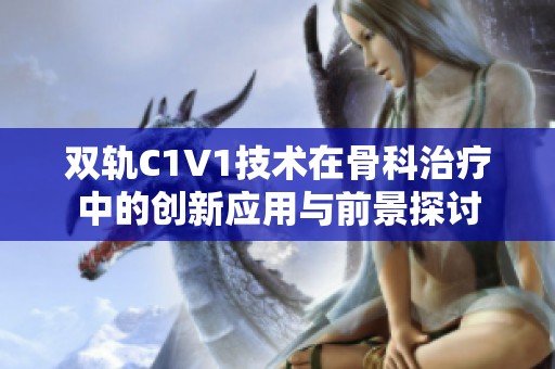 双轨C1V1技术在骨科治疗中的创新应用与前景探讨