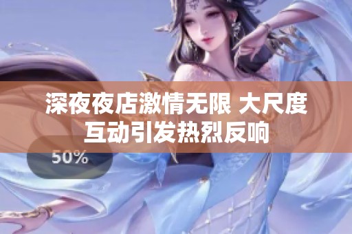 深夜夜店激情无限 大尺度互动引发热烈反响