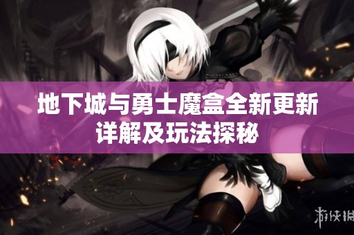 地下城与勇士魔盒全新更新详解及玩法探秘