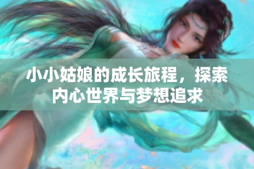 小小姑娘的成长旅程，探索内心世界与梦想追求