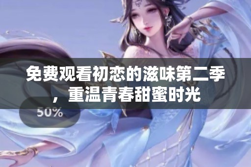 免费观看初恋的滋味第二季，重温青春甜蜜时光