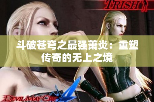 斗破苍穹之最强萧炎：重塑传奇的无上之境