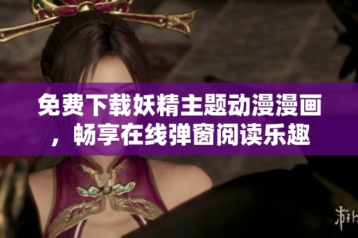 免费下载妖精主题动漫漫画，畅享在线弹窗阅读乐趣