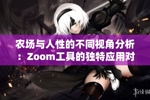 农场与人性的不同视角分析：Zoom工具的独特应用对比