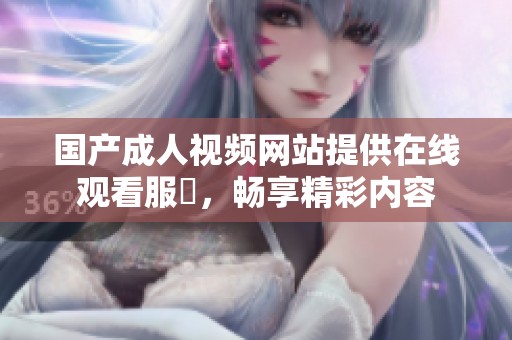 国产成人视频网站提供在线观看服務，畅享精彩内容