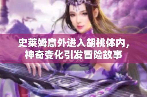 史莱姆意外进入胡桃体内，神奇变化引发冒险故事