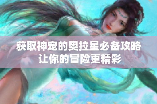 获取神宠的奥拉星必备攻略 让你的冒险更精彩