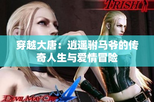 穿越大唐：逍遥驸马爷的传奇人生与爱情冒险