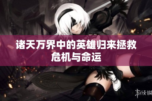 诸天万界中的英雄归来拯救危机与命运