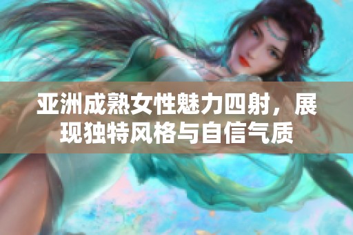 亚洲成熟女性魅力四射，展现独特风格与自信气质