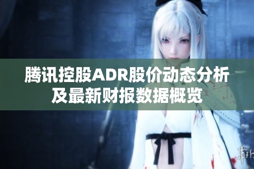 腾讯控股ADR股价动态分析及最新财报数据概览