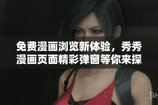 免费漫画浏览新体验，秀秀漫画页面精彩弹窗等你来探索
