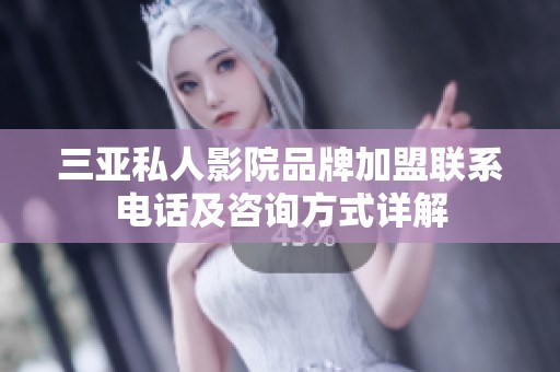 三亚私人影院品牌加盟联系电话及咨询方式详解