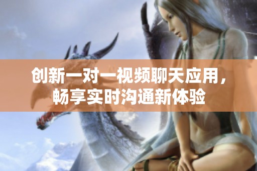 创新一对一视频聊天应用，畅享实时沟通新体验