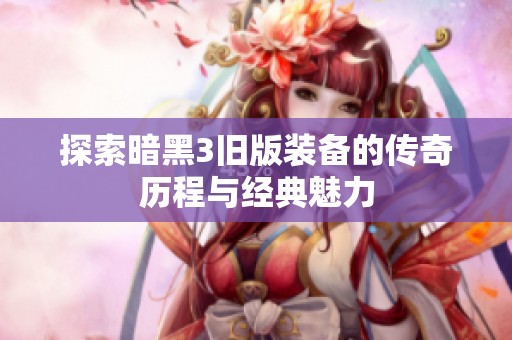 探索暗黑3旧版装备的传奇历程与经典魅力