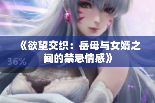 《欲望交织：岳母与女婿之间的禁忌情感》