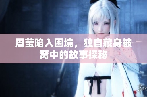 周莹陷入困境，独自藏身被窝中的故事探秘