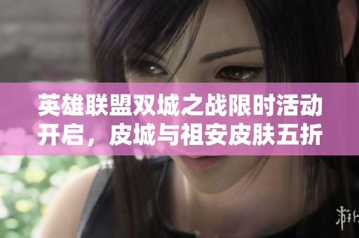 英雄联盟双城之战限时活动开启，皮城与祖安皮肤五折优惠等你来抢