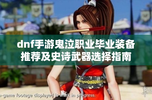 dnf手游鬼泣职业毕业装备推荐及史诗武器选择指南