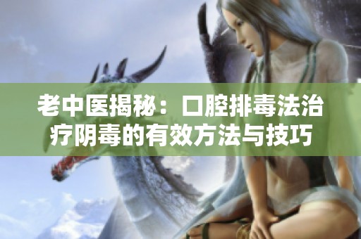 老中医揭秘：口腔排毒法治疗阴毒的有效方法与技巧