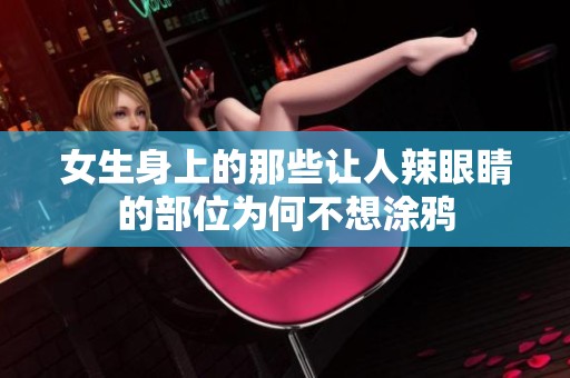 女生身上的那些让人辣眼睛的部位为何不想涂鸦