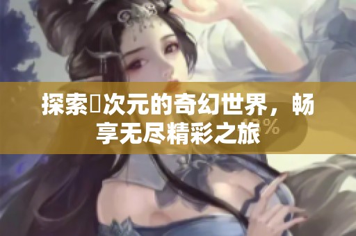 探索囧次元的奇幻世界，畅享无尽精彩之旅