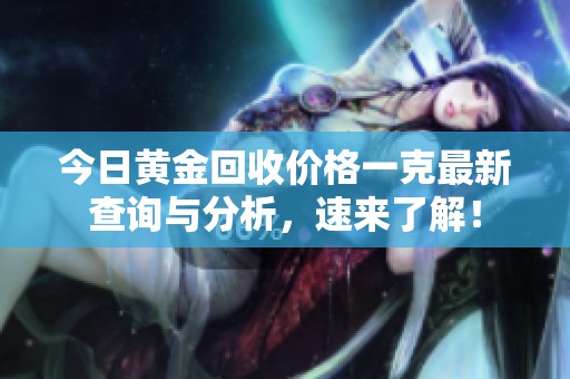 今日黄金回收价格一克最新查询与分析，速来了解！