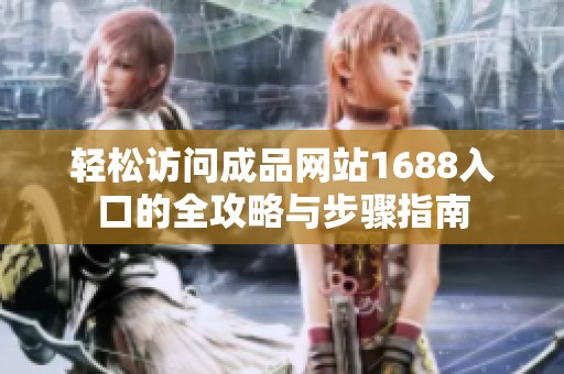 轻松访问成品网站1688入口的全攻略与步骤指南