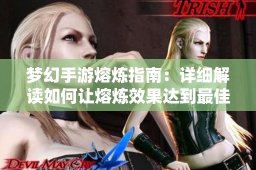 梦幻手游熔炼指南：详细解读如何让熔炼效果达到最佳状态