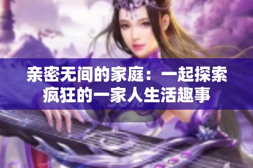 亲密无间的家庭：一起探索疯狂的一家人生活趣事
