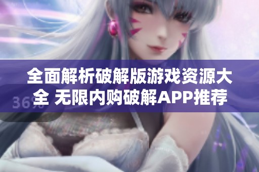 全面解析破解版游戏资源大全 无限内购破解APP推荐
