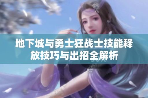 地下城与勇士狂战士技能释放技巧与出招全解析