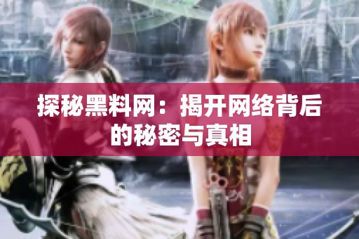 探秘黑料网：揭开网络背后的秘密与真相