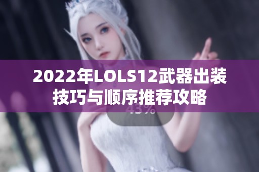 2022年LOLS12武器出装技巧与顺序推荐攻略