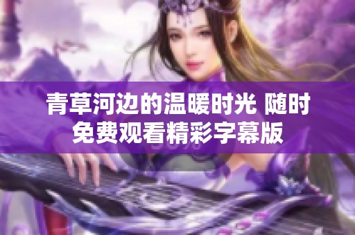 青草河边的温暖时光 随时免费观看精彩字幕版